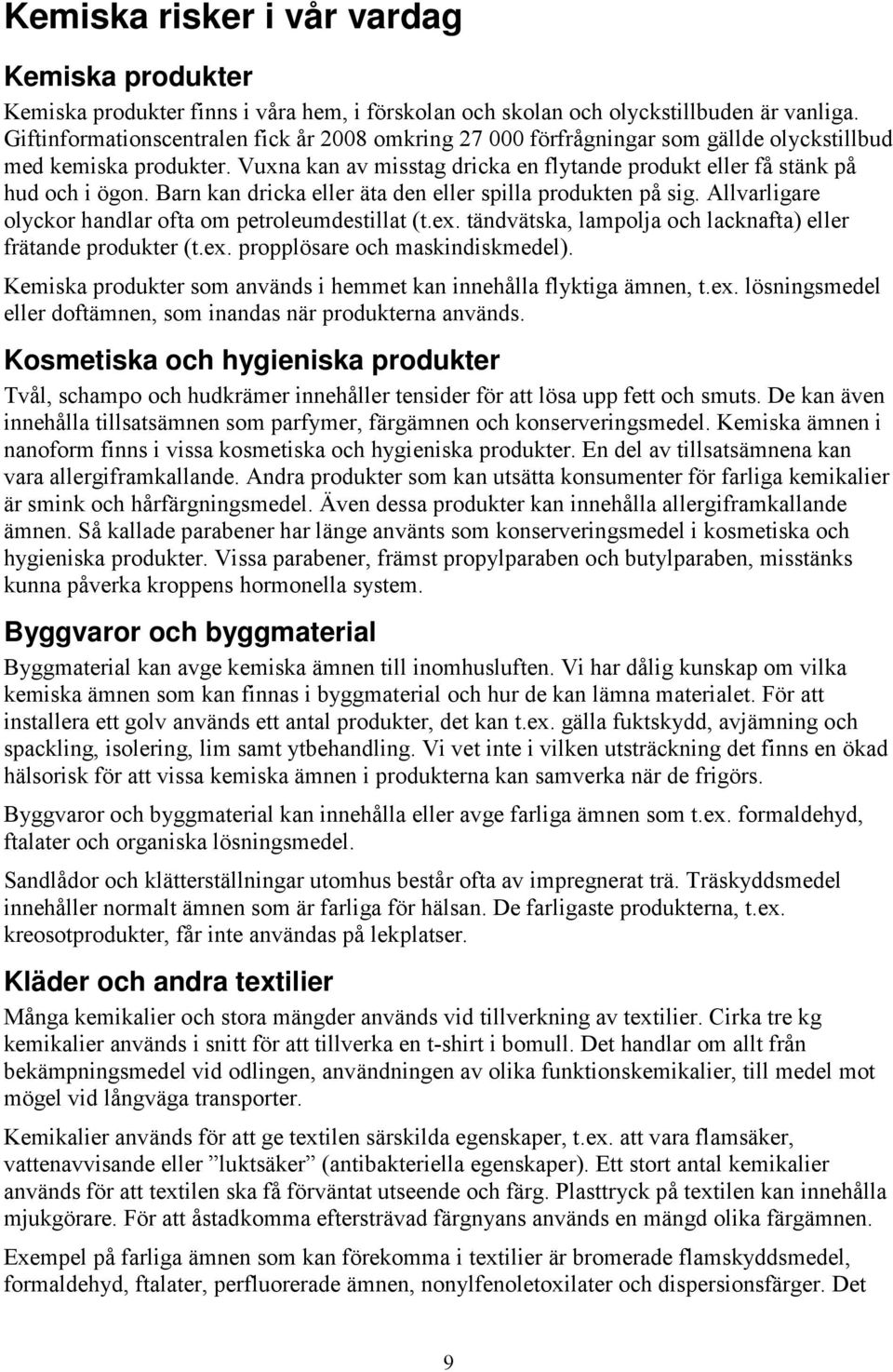 Barn kan dricka eller äta den eller spilla produkten på sig. Allvarligare olyckor handlar ofta om petroleumdestillat (t.ex. tändvätska, lampolja och lacknafta) eller frätande produkter (t.ex. propplösare och maskindiskmedel).