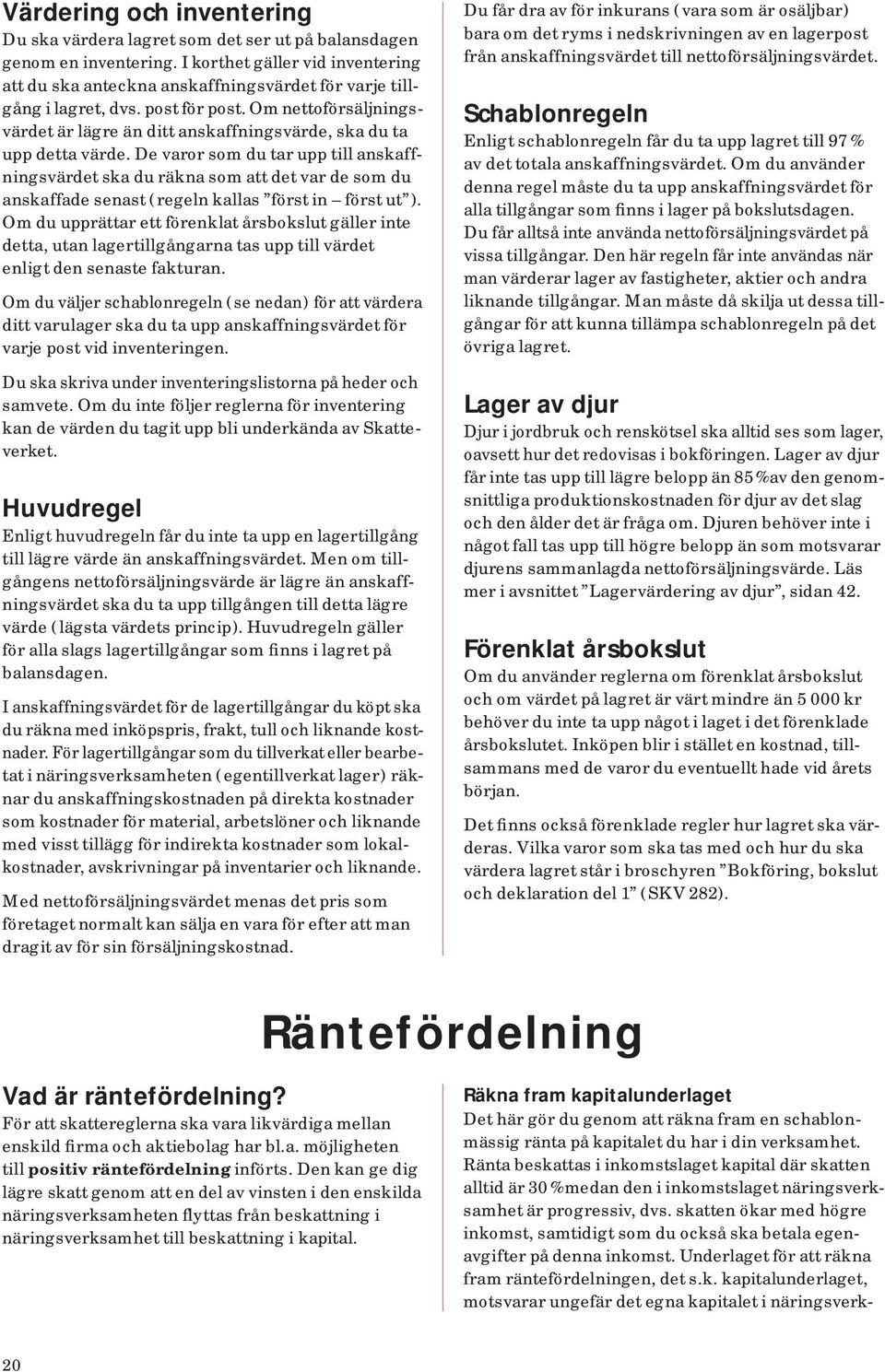 Om nettoförsäljningsvärdet är lägre än ditt anskaffnings värde, ska du ta upp detta värde.