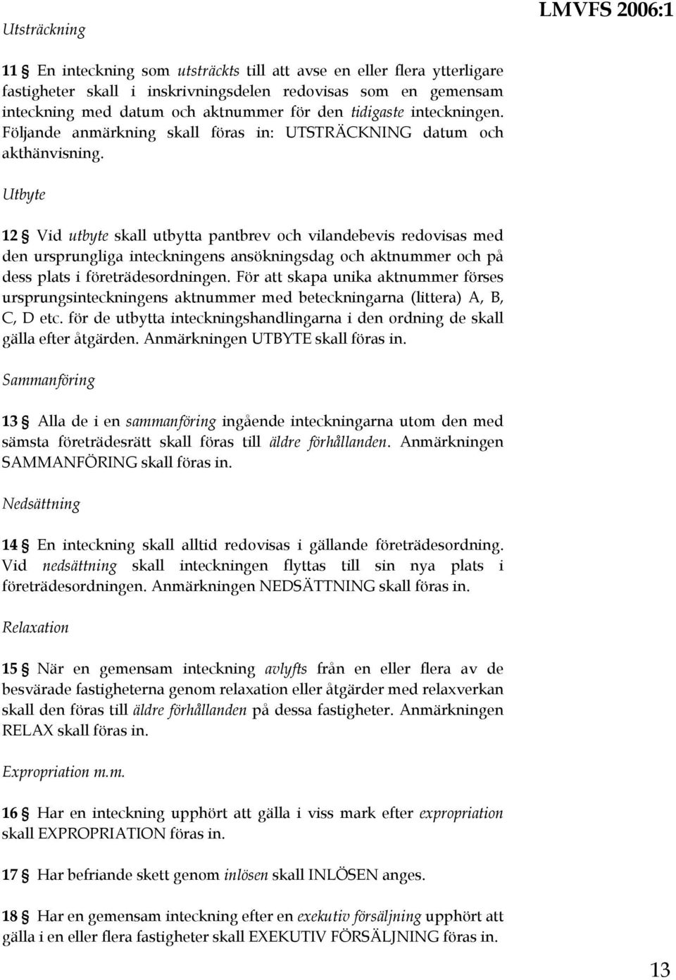 Utbyte 12 Vid utbyte skall utbytta pantbrev och vilandebevis redovisas med den ursprungliga inteckningens ansökningsdag och aktnummer och på dess plats i företrädesordningen.