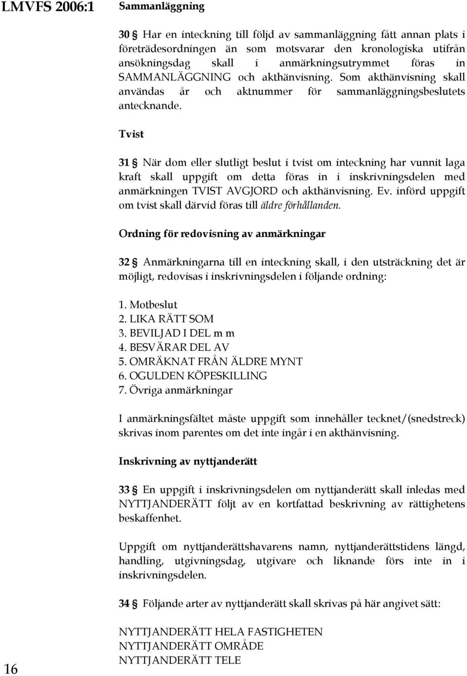 Tvist 31 När dom eller slutligt beslut i tvist om inteckning har vunnit laga kraft skall uppgift om detta föras in i inskrivningsdelen med anmärkningen TVIST AVGJORD och akthänvisning. Ev.