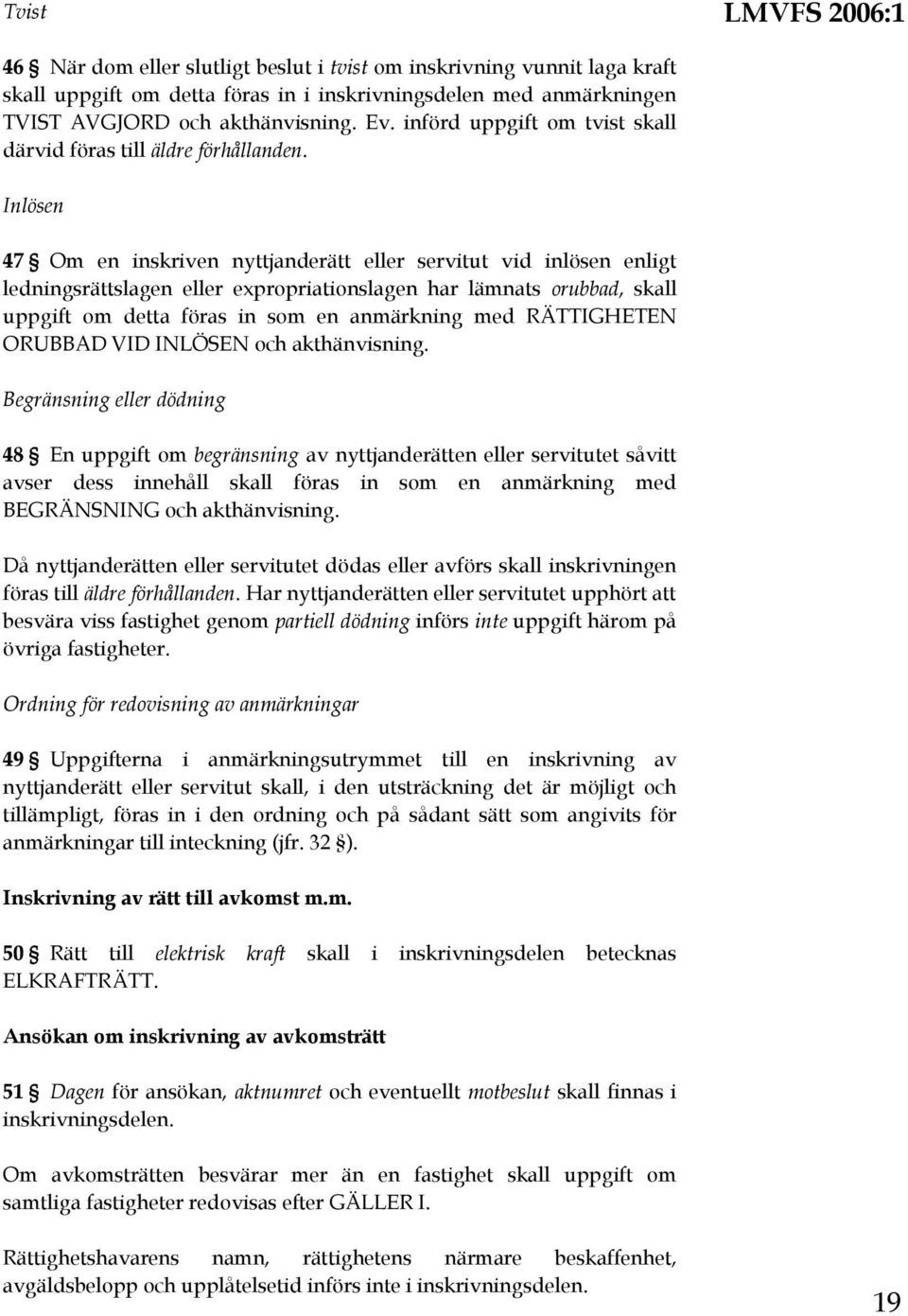 Inlösen 47 Om en inskriven nyttjanderätt eller servitut vid inlösen enligt ledningsrättslagen eller expropriationslagen har lämnats orubbad, skall uppgift om detta föras in som en anmärkning med