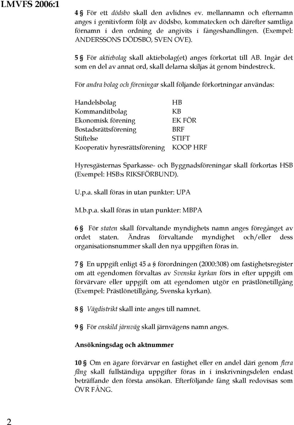 5 För aktiebolag skall aktiebolag(et) anges förkortat till AB. Ingår det som en del av annat ord, skall delarna skiljas åt genom bindestreck.