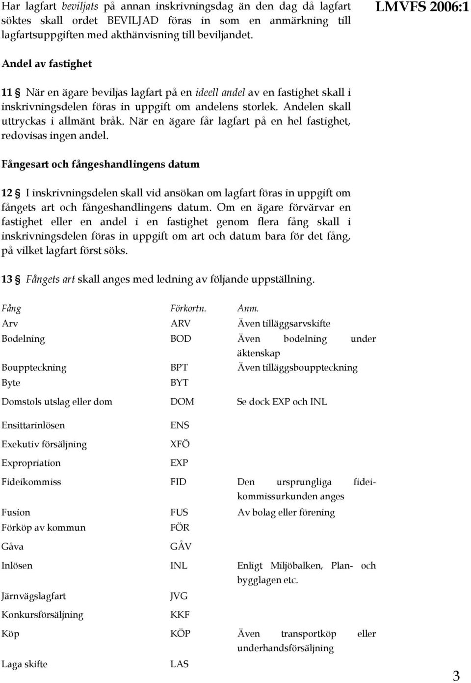 Andelen skall uttryckas i allmänt bråk. När en ägare får lagfart på en hel fastighet, redovisas ingen andel.