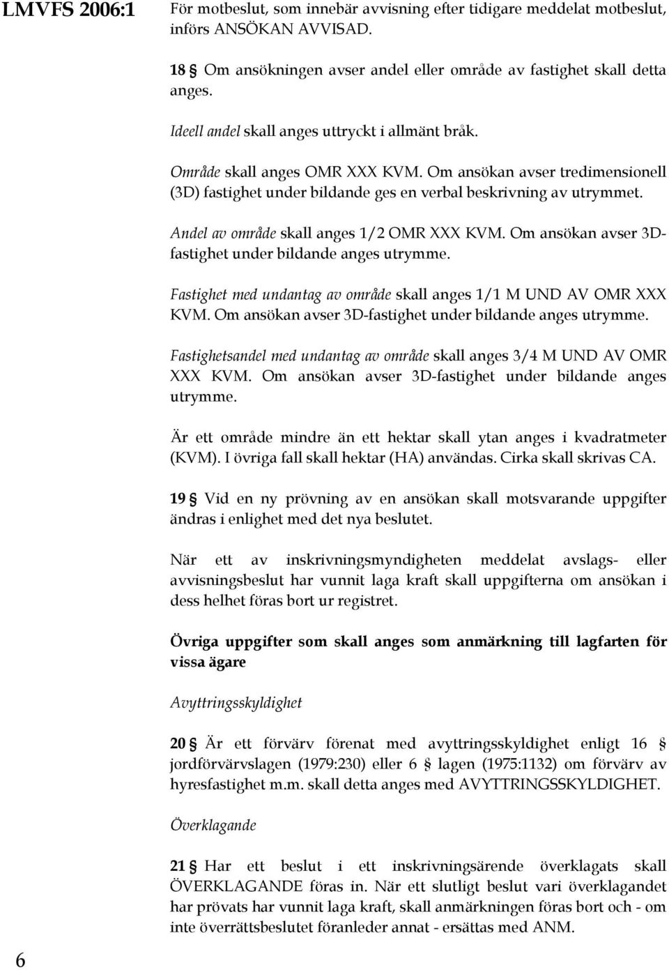 Andel av område skall anges 1/2 OMR XXX KVM. Om ansökan avser 3Dfastighet under bildande anges utrymme. Fastighet med undantag av område skall anges 1/1 M UND AV OMR XXX KVM.