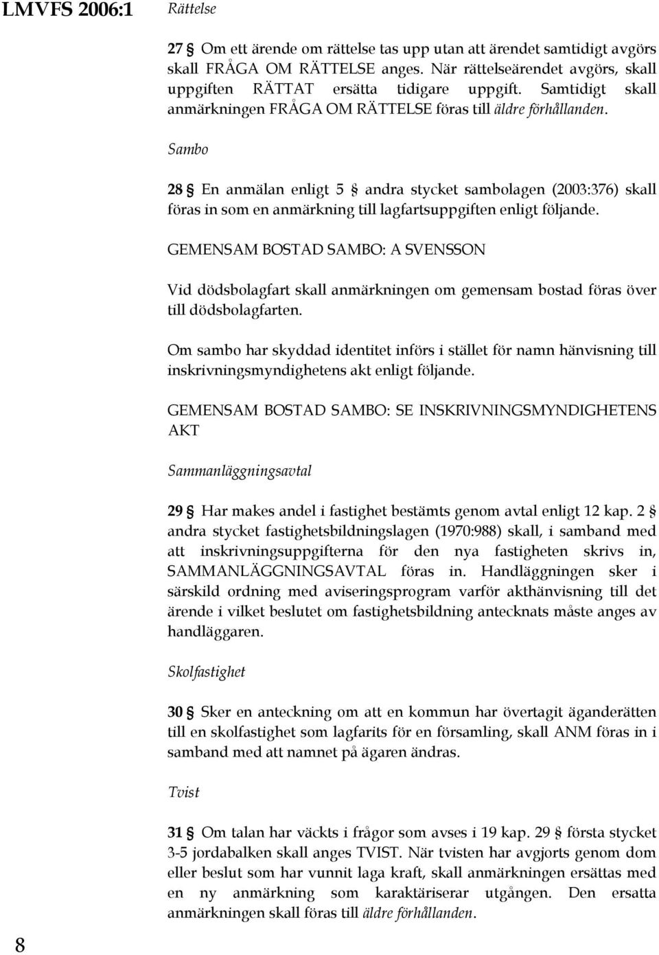 Sambo 28 En anmälan enligt 5 andra stycket sambolagen (2003:376) skall föras in som en anmärkning till lagfartsuppgiften enligt följande.