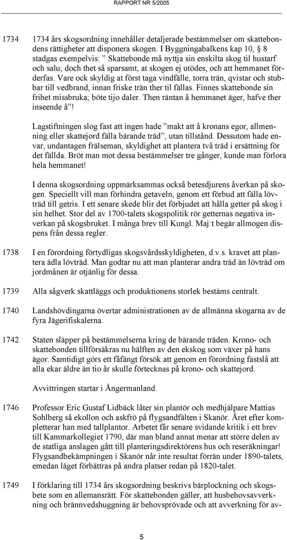 Vare ock skyldig at först taga vindfälle, torra trän, qvistar och stubbar till vedbrand, innan friske trän ther til fällas. Finnes skattebonde sin frihet missbruka; böte tijo daler.