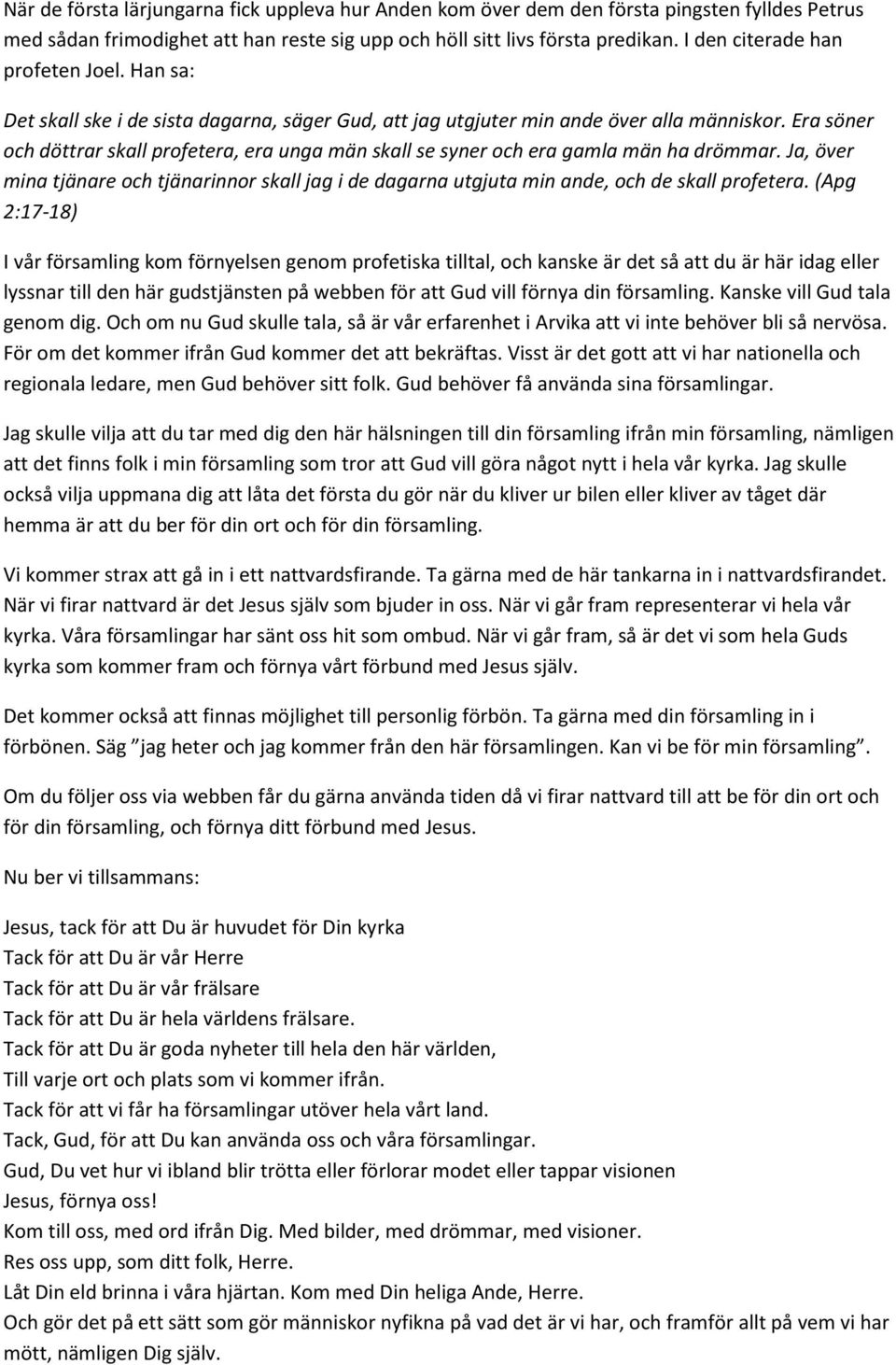 Era söner och döttrar skall profetera, era unga män skall se syner och era gamla män ha drömmar. Ja, över mina tjänare och tjänarinnor skall jag i de dagarna utgjuta min ande, och de skall profetera.