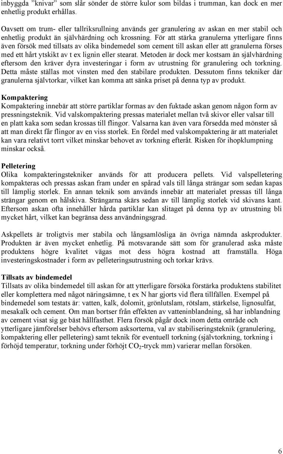 För att stärka granulerna ytterligare finns även försök med tillsats av olika bindemedel som cement till askan eller att granulerna förses med ett hårt ytskikt av t ex lignin eller stearat.