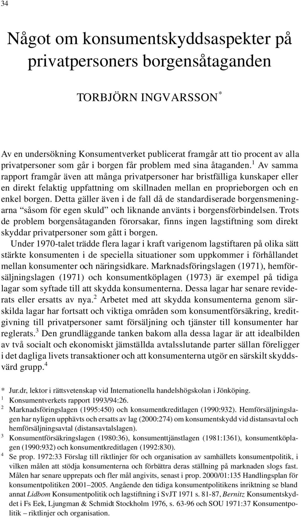 1 Av samma rapport framgår även att många privatpersoner har bristfälliga kunskaper eller en direkt felaktig uppfattning om skillnaden mellan en proprieborgen och en enkel borgen.