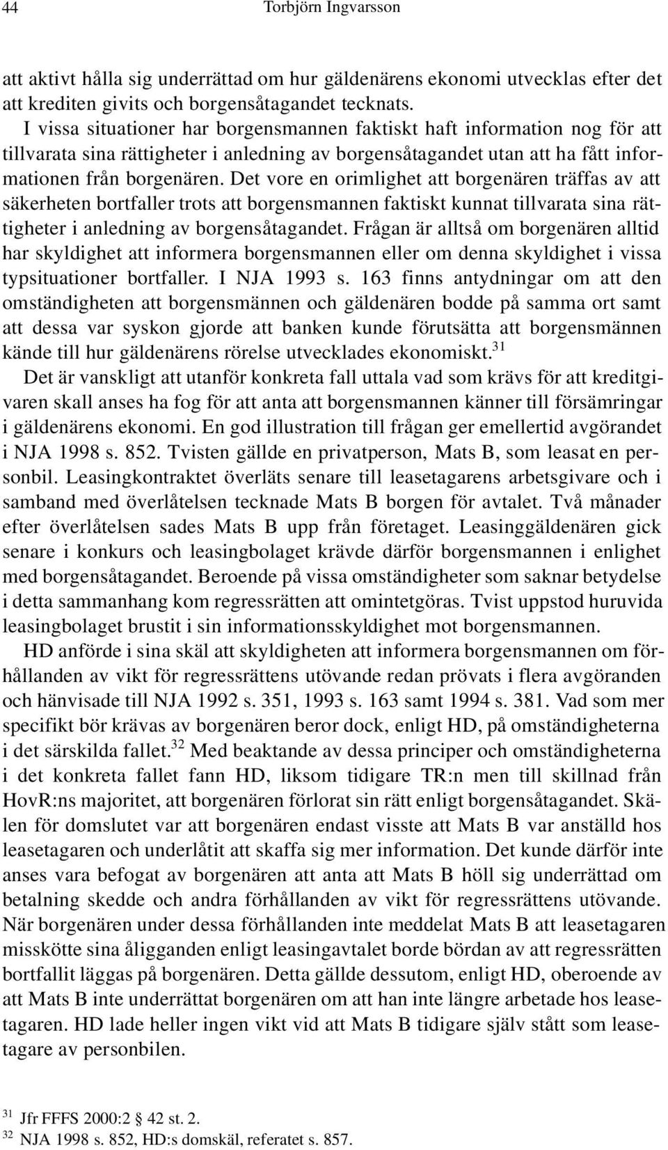 Det vore en orimlighet att borgenären träffas av att säkerheten bortfaller trots att borgensmannen faktiskt kunnat tillvarata sina rättigheter i anledning av borgensåtagandet.