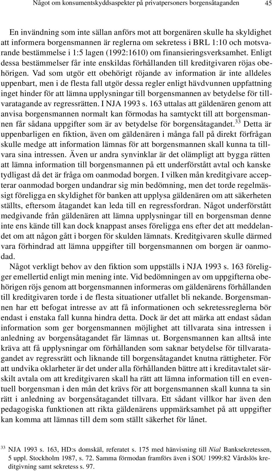 Vad som utgör ett obehörigt röjande av information är inte alldeles uppenbart, men i de flesta fall utgör dessa regler enligt hävdvunnen uppfattning inget hinder för att lämna upplysningar till
