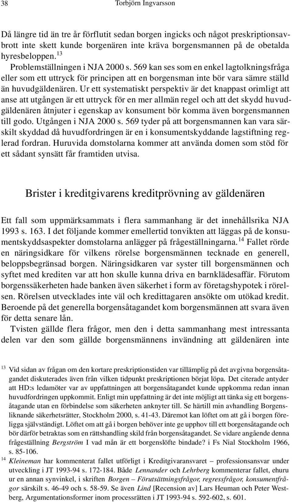 Ur ett systematiskt perspektiv är det knappast orimligt att anse att utgången är ett uttryck för en mer allmän regel och att det skydd huvudgäldenären åtnjuter i egenskap av konsument bör komma även