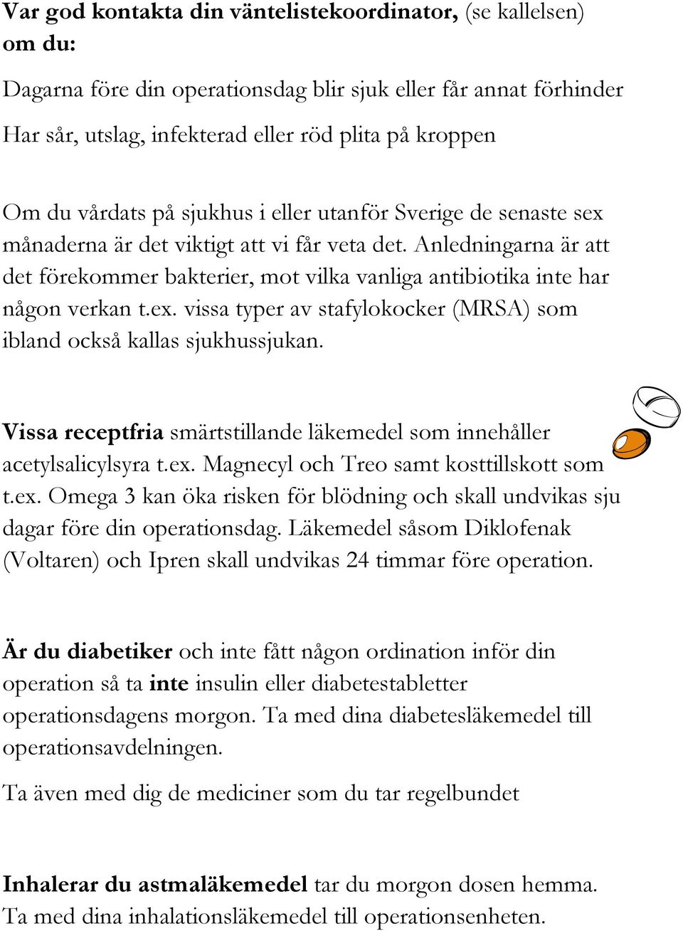 Anledningarna är att det förekommer bakterier, mot vilka vanliga antibiotika inte har någon verkan t.ex. vissa typer av stafylokocker (MRSA) som ibland också kallas sjukhussjukan.