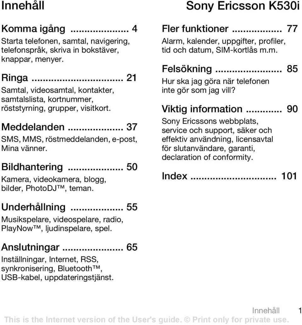 .. 50 Kamera, videokamera, blogg, bilder, PhotoDJ, teman. Sony Ericsson K530i Fler funktioner... 77 Alarm, kalender, uppgifter, profiler, tid och datum, SIM-kortlås m.m. Felsökning.