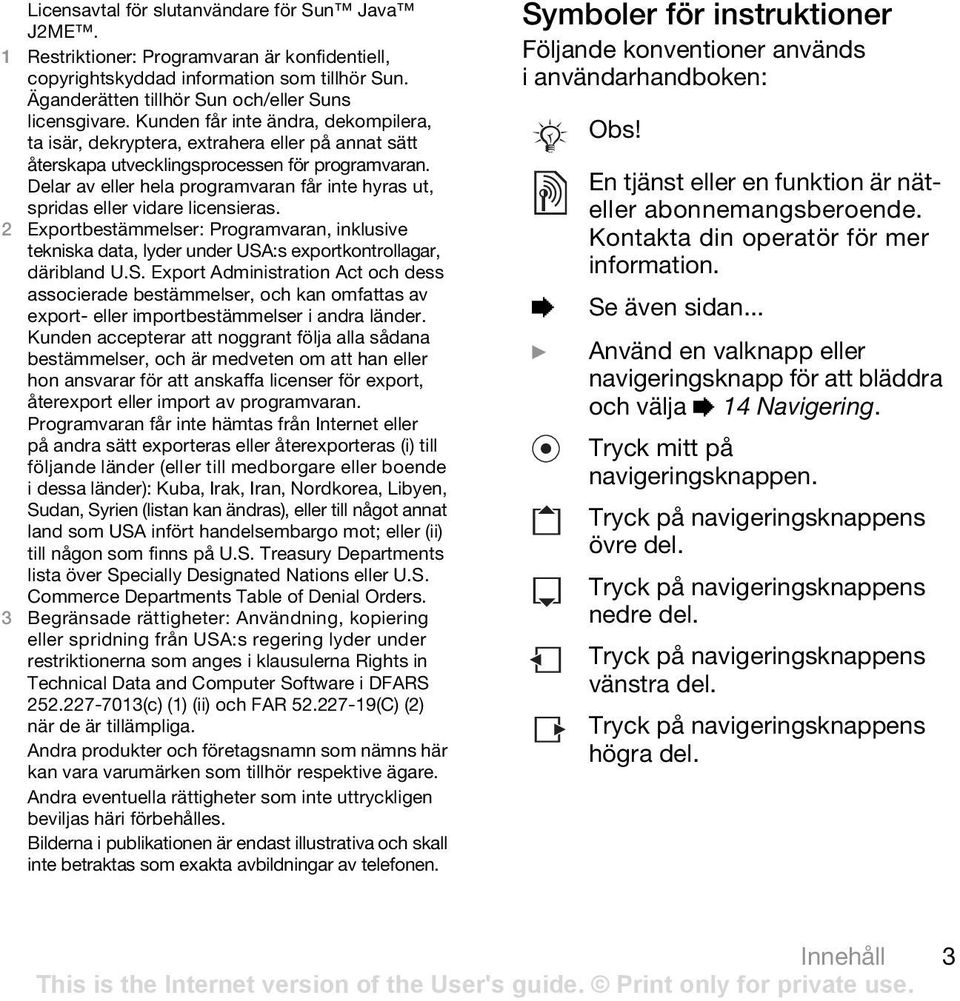 Delar av eller hela programvaran får inte hyras ut, spridas eller vidare licensieras. 2 Exportbestämmelser: Programvaran, inklusive tekniska data, lyder under USA