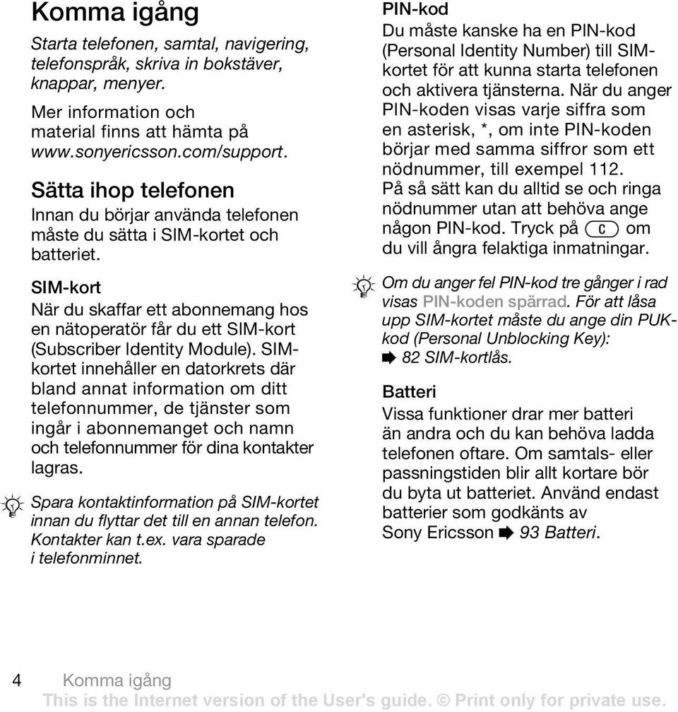 SIM-kort När du skaffar ett abonnemang hos en nätoperatör får du ett SIM-kort (Subscriber Identity Module).