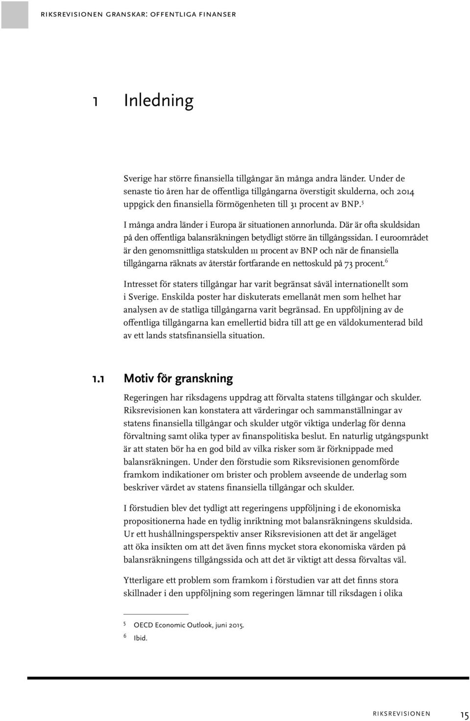 5 I många andra länder i Europa är situationen annorlunda. Där är ofta skuldsidan på den offentliga balansräkningen betydligt större än tillgångssidan.