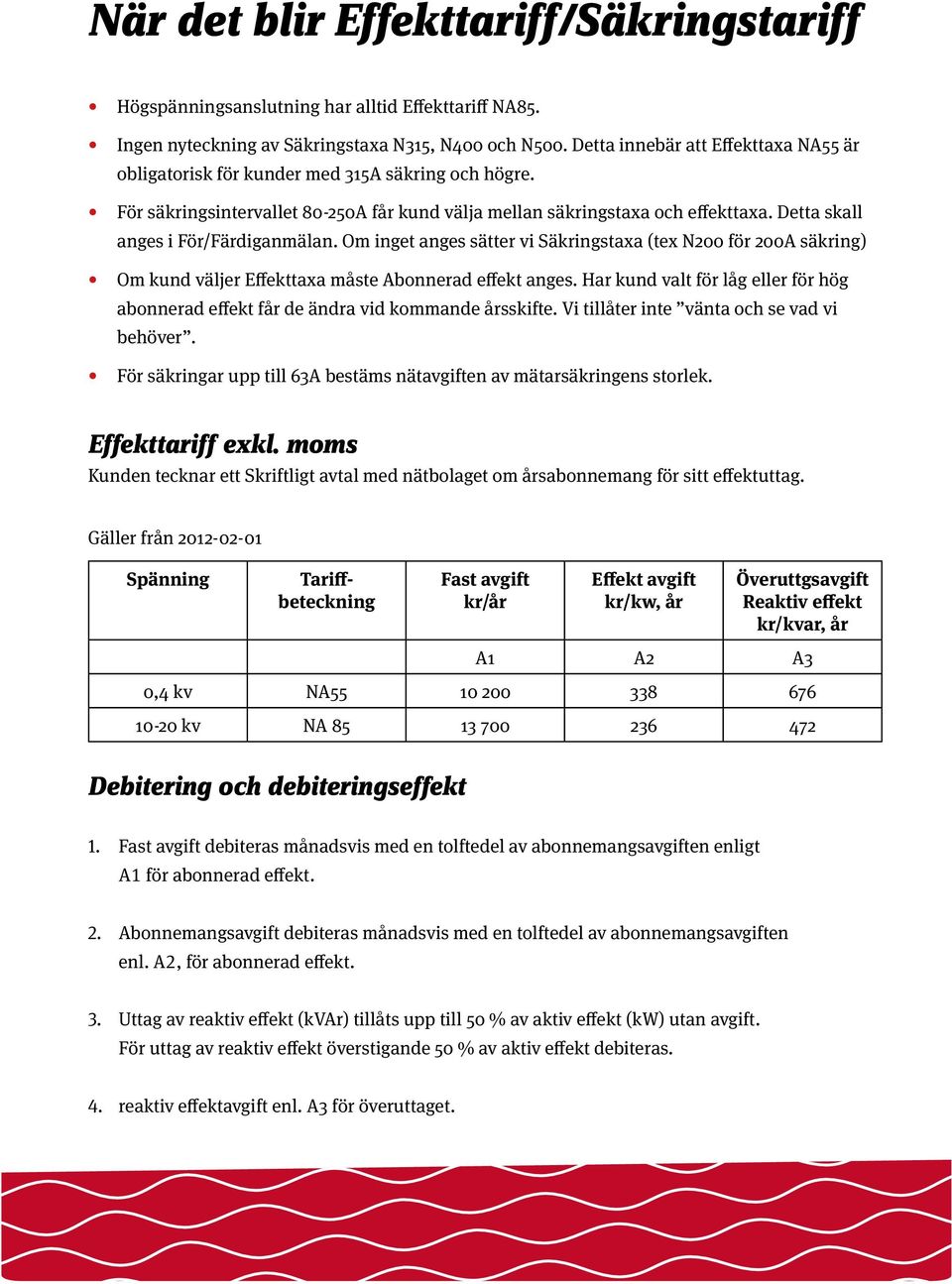 Detta skall anges i För/Färdiganmälan. Om inget anges sätter vi Säkringstaxa (tex N200 för 200A säkring) Om kund väljer Effekttaxa måste Abonnerad effekt anges.