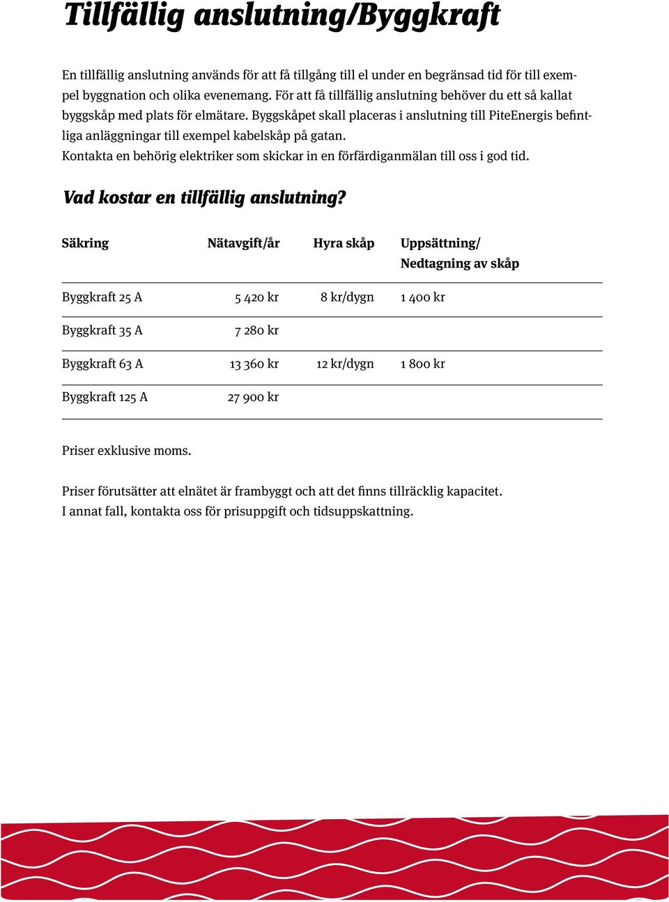 Byggskåpet skall placeras i anslutning till PiteEnergis befintliga anläggningar till exempel kabelskåp på gatan. Kontakta en behörig elektriker som skickar in en förfärdiganmälan till oss i god tid.