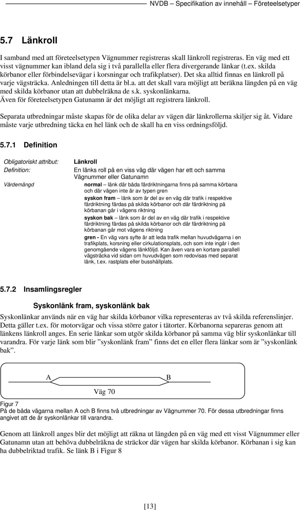 k. syskonlänkarna. Även för företeelsetypen Gatunamn är det möjligt att registrera länkroll. Separata utbredningar måste skapas för de olika delar av vägen där länkrollerna skiljer sig åt.