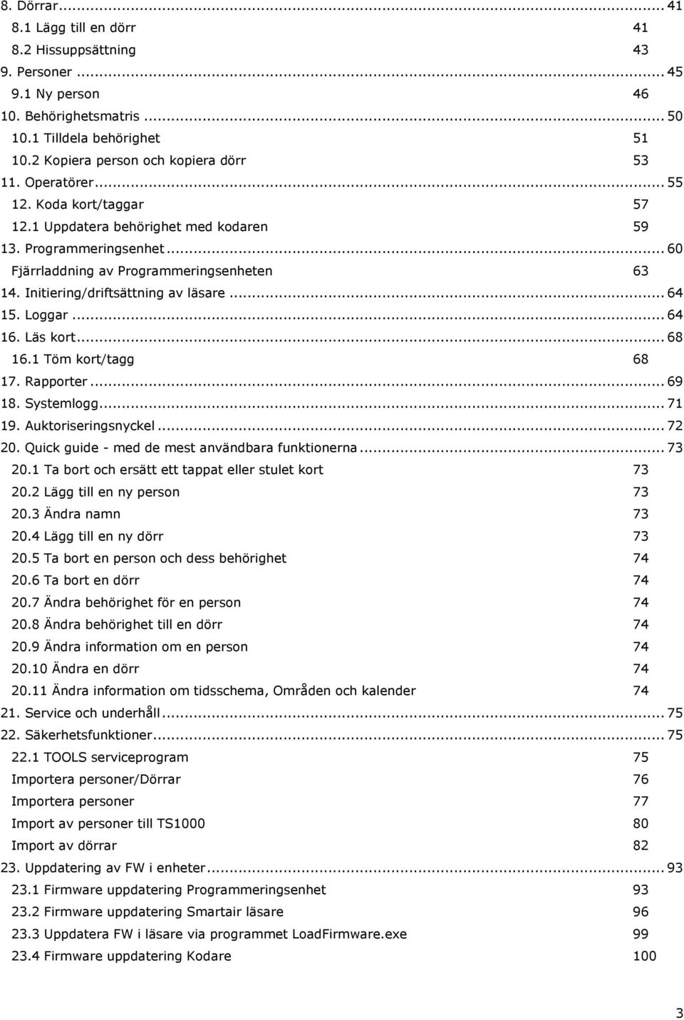 Loggar... 64 16. Läs kort... 68 16.1 Töm kort/tagg 68 17. Rapporter... 69 18. Systemlogg... 71 19. Auktoriseringsnyckel... 72 20. Quick guide - med de mest användbara funktionerna... 73 20.