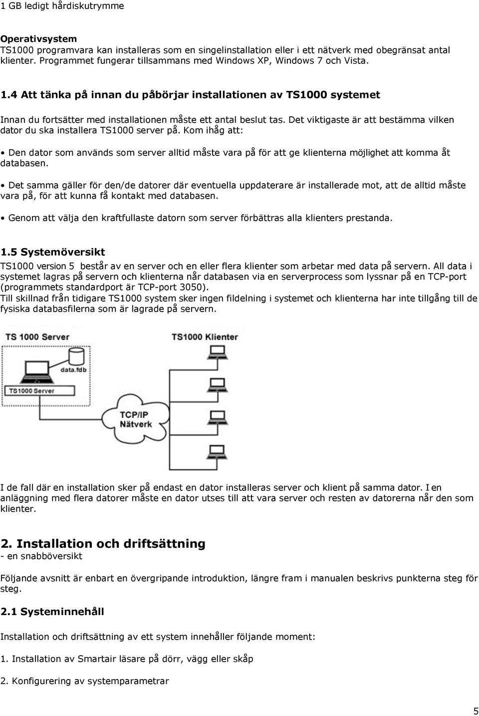 4 Att tänka på innan du påbörjar installationen av TS1000 systemet Innan du fortsätter med installationen måste ett antal beslut tas.