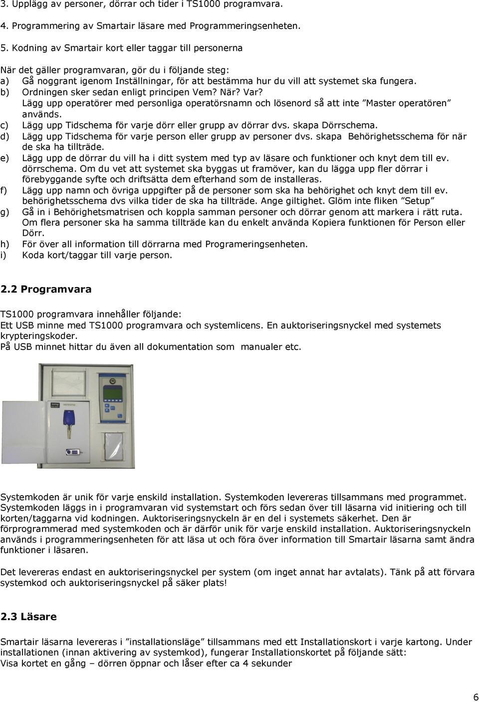 b) Ordningen sker sedan enligt principen Vem? När? Var? Lägg upp operatörer med personliga operatörsnamn och lösenord så att inte Master operatören används.