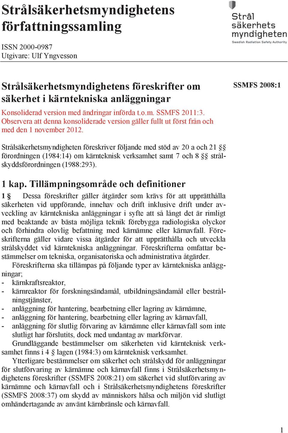 SSMFS 2008:1 Strålsäkerhetsmyndigheten föreskriver följande med stöd av 20 a och 21 förordningen (1984:14) om kärnteknisk verksamhet samt 7 och 8 strålskyddsförordningen (1988:293). 1 kap.