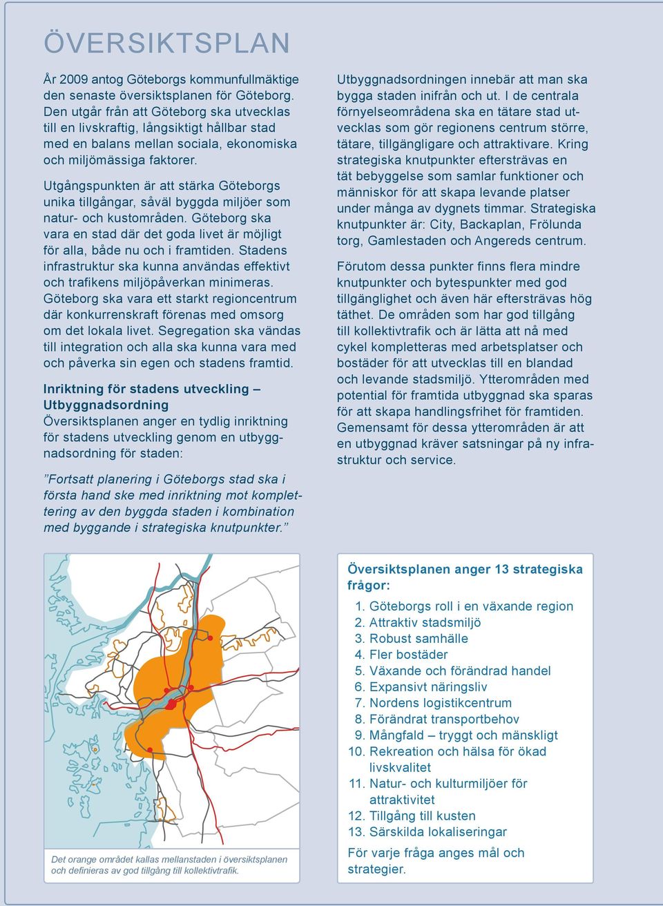 Utgångspunkten är att stärka Göteborgs unika tillgångar, såväl byggda miljöer som natur- och kustområden. Göteborg ska vara en stad där det goda livet är möjligt för alla, både nu och i framtiden.