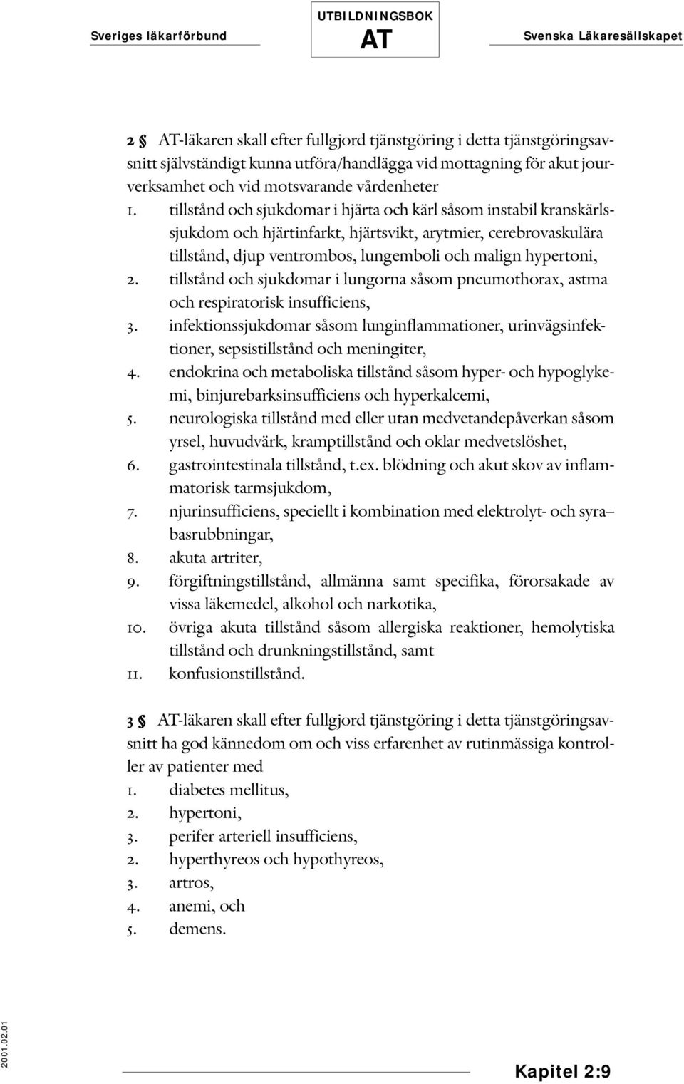 tillstånd och sjukdomar i lungorna såsom pneumothorax, astma och respiratorisk insufficiens, 3. infektionssjukdomar såsom lunginflammationer, urinvägsinfektioner, sepsistillstånd och meningiter, 4.