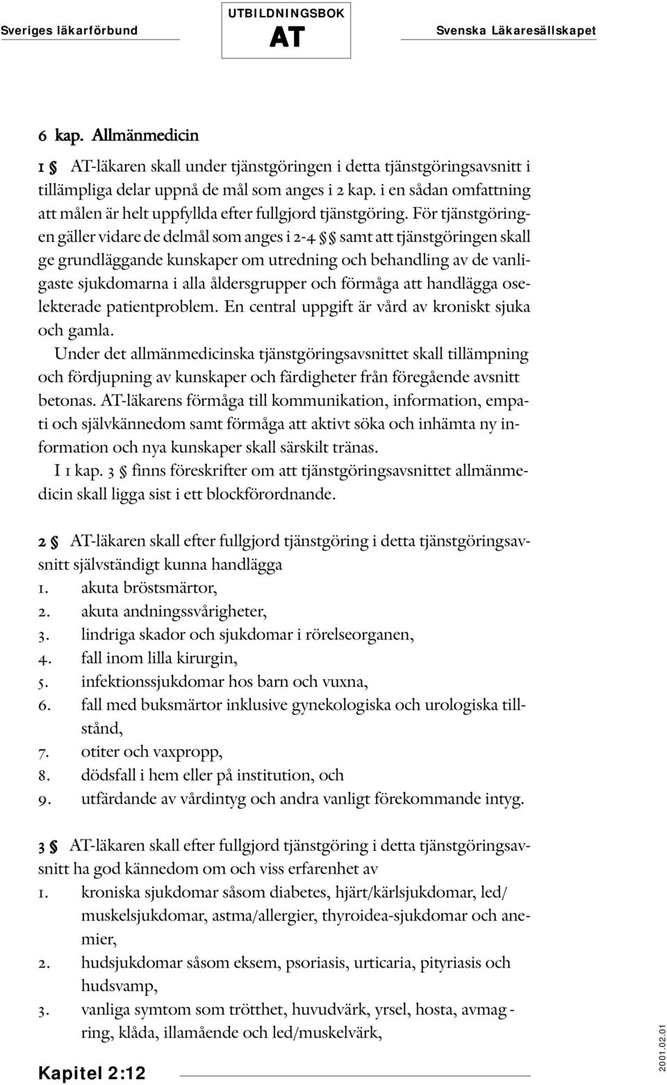 För tjänstgöringen gäller vidare de delmål som anges i 2-4 samt att tjänstgöringen skall ge grundläggande kunskaper om utredning och behandling av de vanligaste sjukdomarna i alla åldersgrupper och