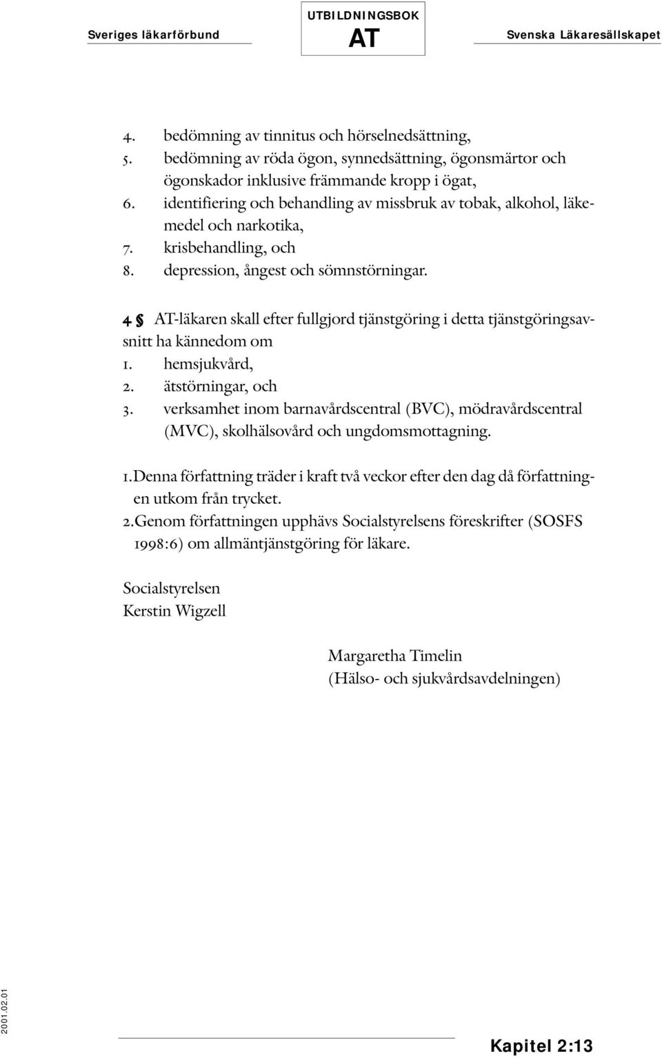 4 -läkaren skall efter fullgjord tjänstgöring i detta tjänstgöringsavsnitt ha kännedom om 1. hemsjukvård, 2. ätstörningar, och 3.