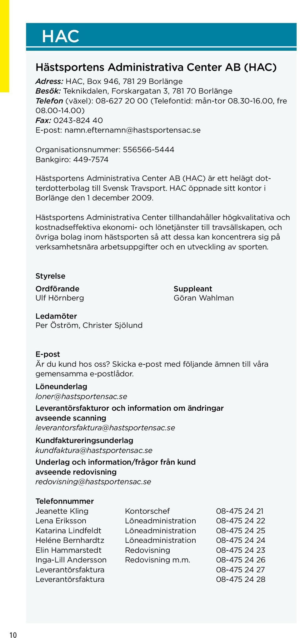 se Organisationsnummer: 556566-5444 Bankgiro: 449-7574 Hästsportens Administrativa Center AB (HAC) är ett helägt dotterdotterbolag till Svensk Travsport.