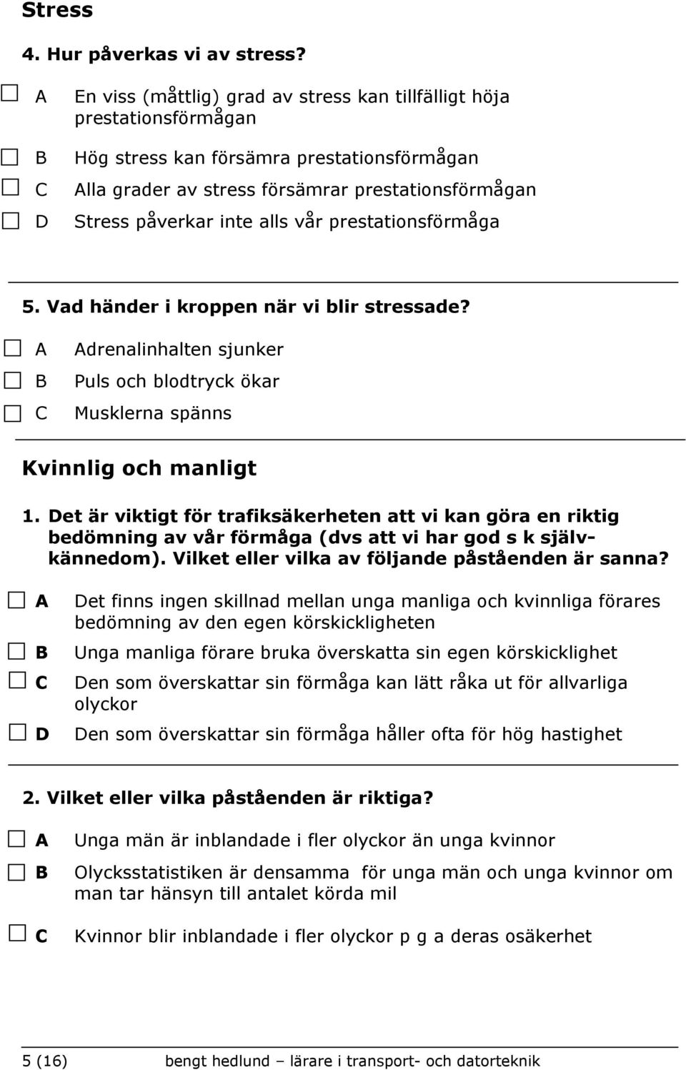 prestationsförmåga 5. Vad händer i kroppen när vi blir stressade? drenalinhalten sjunker Puls och blodtryck ökar Musklerna spänns Kvinnlig och manligt 1.