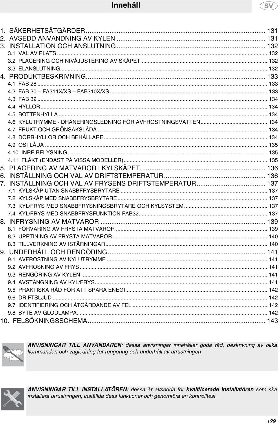 .. 134 4.7 FRUKT OCH GRÖNSAKSLÅDA... 134 4.8 DÖRRHYLLOR OCH BEHÅLLARE... 134 4.9 OSTLÅDA... 135 4.10 INRE BELYSNING... 135 4.11 FLÄKT (ENDAST PÅ VISSA MODELLER)... 135 5.