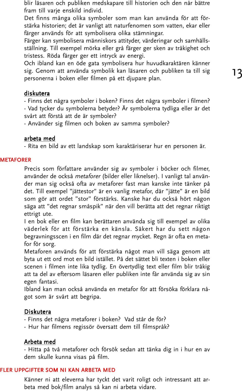 Färger kan symbolisera människors attityder, värderingar och samhällsställning. Till exempel mörka eller grå färger ger sken av tråkighet och tristess. Röda färger ger ett intryck av energi.