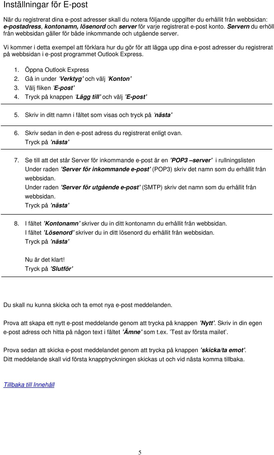 Vi kommer i detta exempel att förklara hur du gör för att lägga upp dina e-post adresser du registrerat på webbsidan i e-post programmet Outlook Express. 1. Öppna Outlook Express 2.