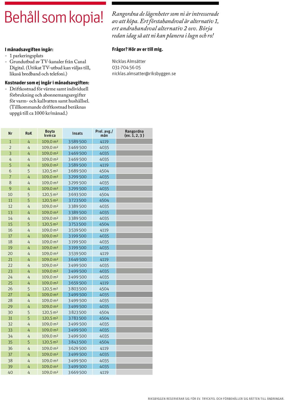 (Utökat TV-utbud kan väljas till, likaså bredband och telefoni.) Frågor? Hör av er till mig. Nicklas Almsätter 031-704 56 05 nicklas.almsatter@riksbyggen.