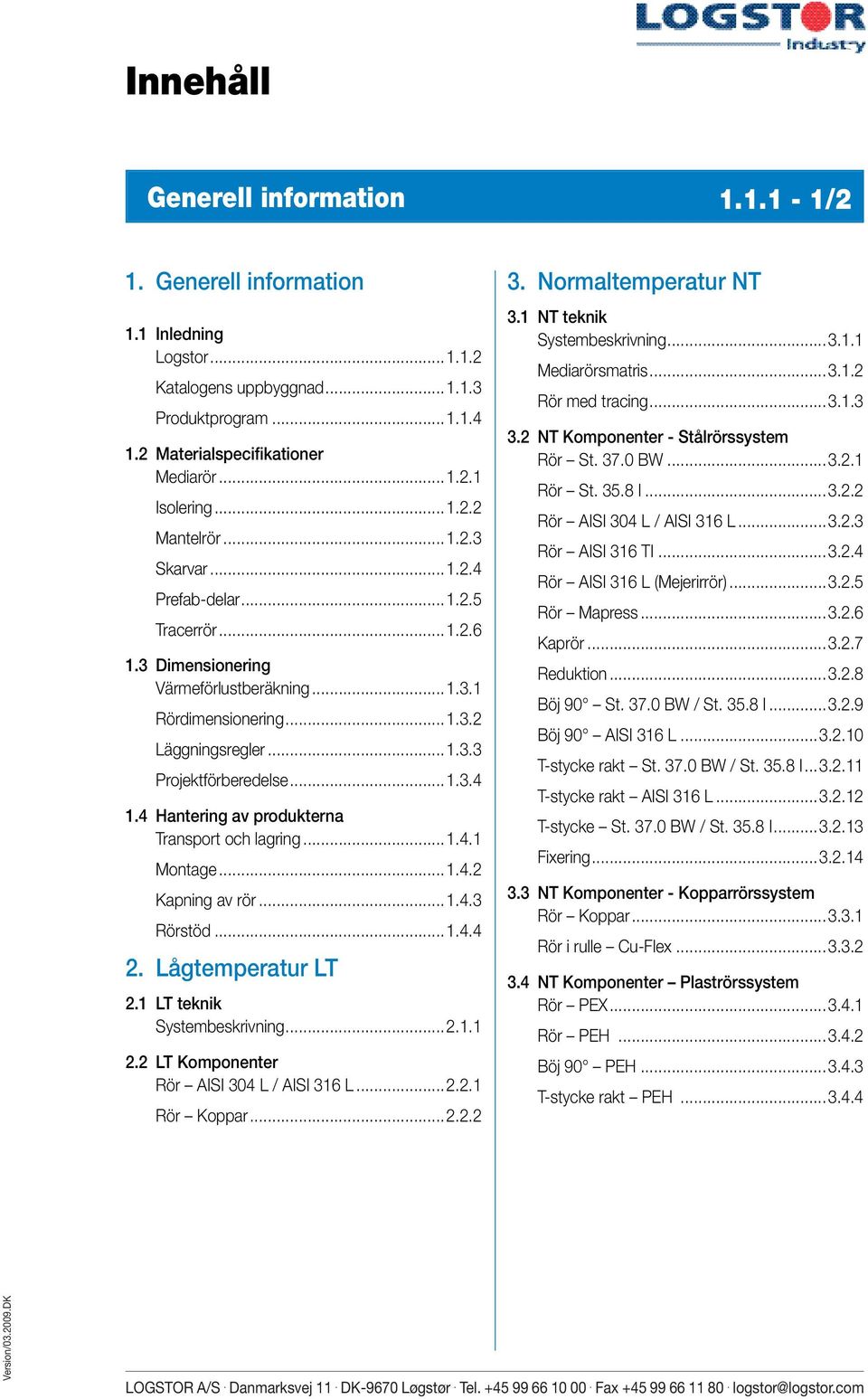 ..1.3.4 1.4 Hantering av produkterna Transport och lagring...1.4.1 Montage...1.4.2 Kapning av rör...1.4.3 Rörstöd...1.4.4 2. Lågtemperatur LT 2.1 LT teknik Systembeskrivning...2.1.1 2.