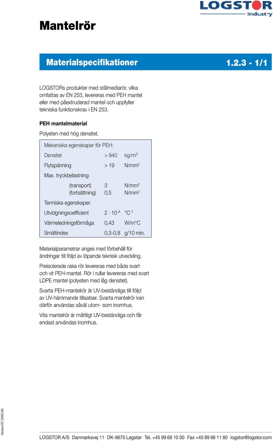 PEH mantelmaterial Polyeten med hög densitet. Mekaniska egenskaper för PEH: Densitet > 940 kg/m 3 Flytspänning > 19 N/mm 2 Max.