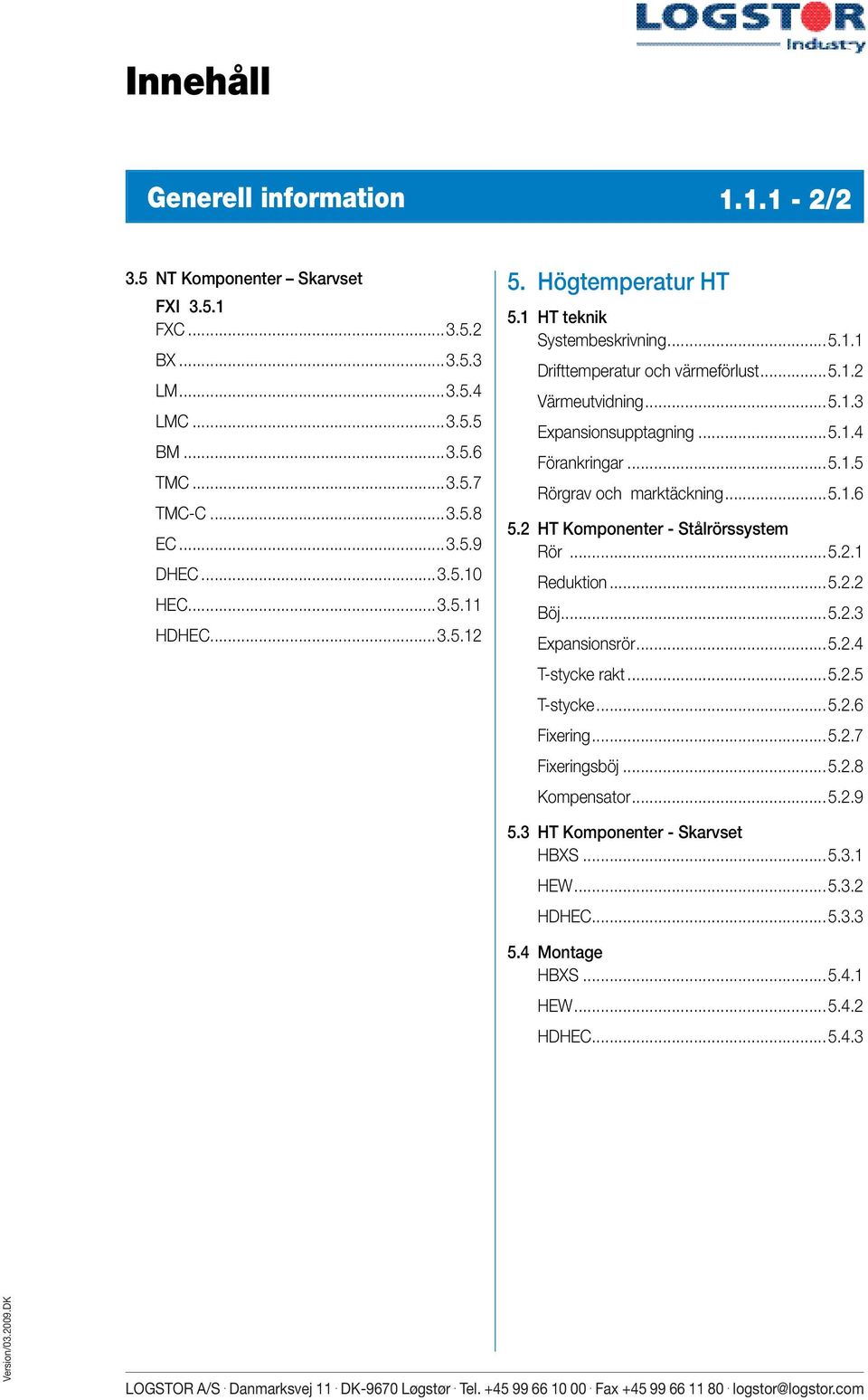 ..5.1.5 Rörgrav och marktäckning...5.1.6 5.2 HT Komponenter - Stålrörssystem Rör...5.2.1 Reduktion...5.2.2 Böj...5.2.3 Expansionsrör...5.2.4 T-stycke rakt...5.2.5 T-stycke...5.2.6 Fixering.