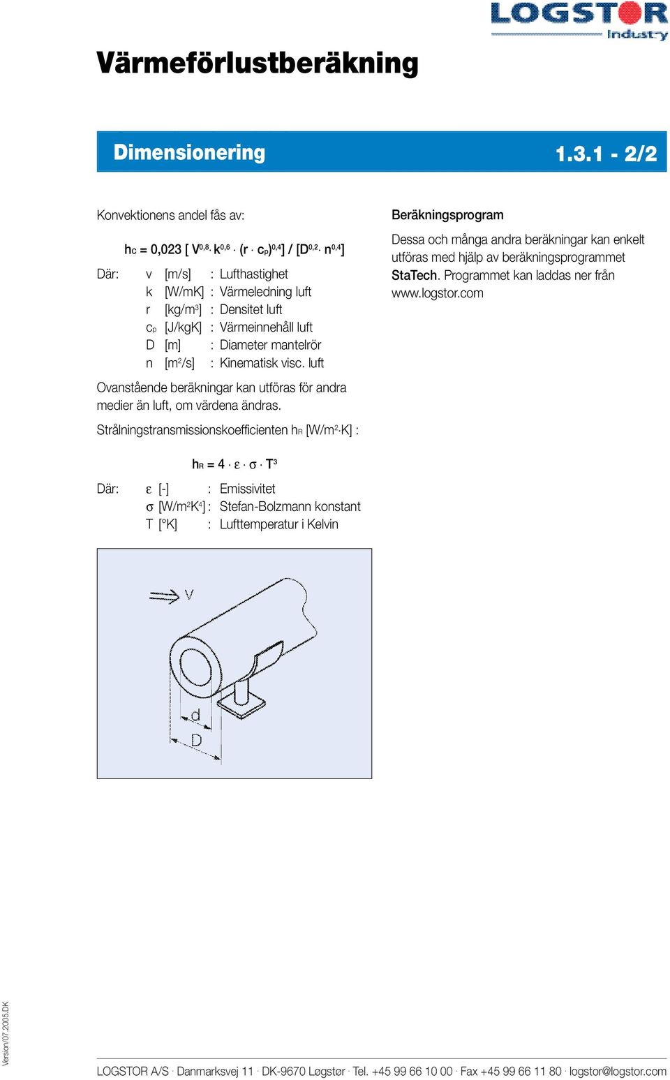 [J/kgK] : Värmeinnehåll luft D [m] : Diameter mantelrör n [m 2 /s] : Kinematisk visc. luft Ovanstående beräkningar kan utföras för andra medier än luft, om värdena ändras.