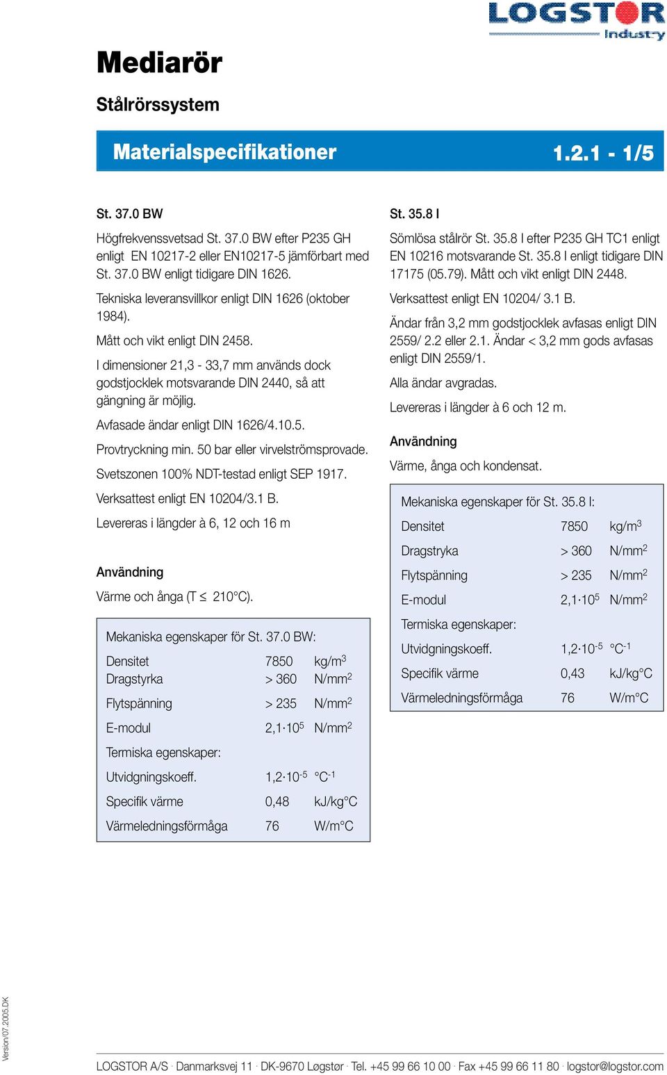 Avfasade ändar enligt DIN 1626/4.10.5. Provtryckning min. 50 bar eller virvelströmsprovade. Svetszonen 100% NDT-testad enligt SEP 1917. Verksattest enligt EN 10204/3.1 B.