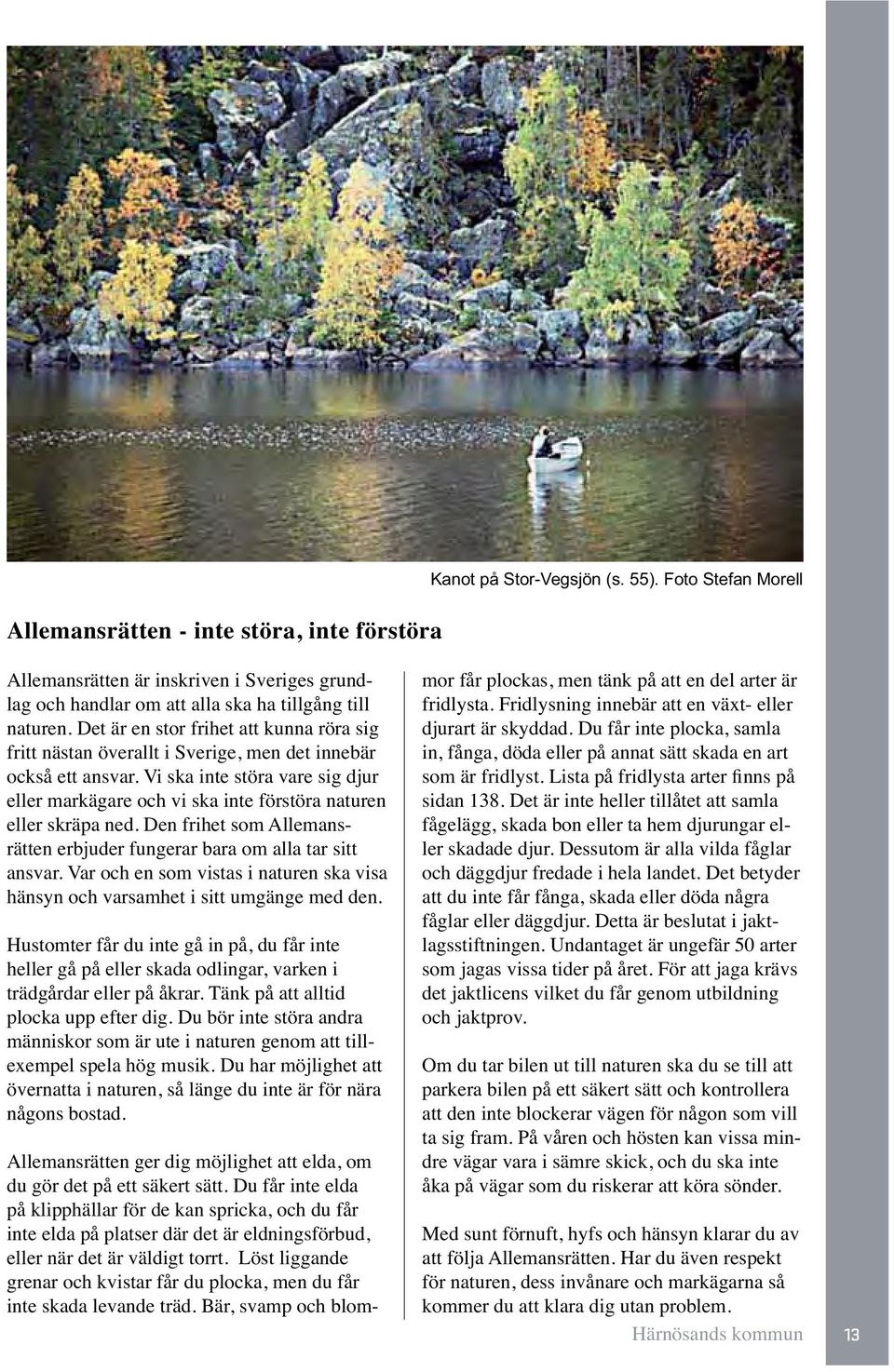 Vi ska inte störa vare sig djur eller markägare och vi ska inte förstöra naturen eller skräpa ned. Den frihet som Allemansrätten erbjuder fungerar bara om alla tar sitt ansvar.