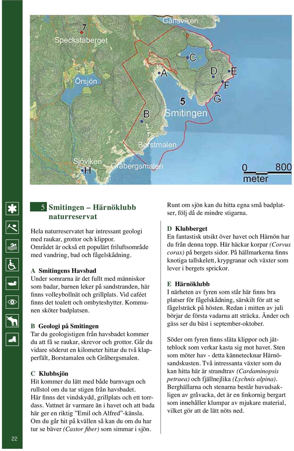 Kommunen sköter badplatsen. B Geologi på Smitingen Tar du geologistigen från havsbadet kommer du att få se raukar, skrevor och grottor.
