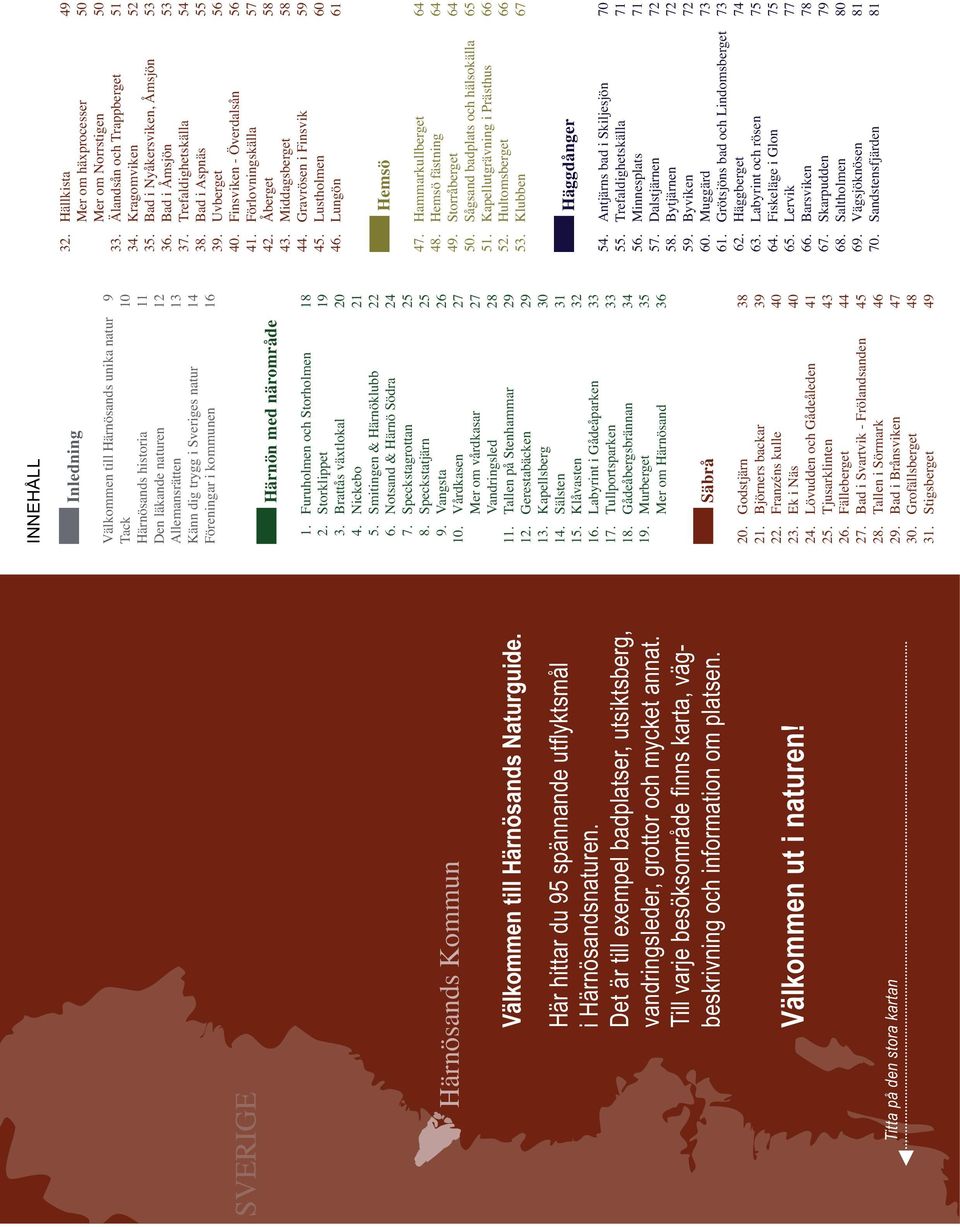 Titta på den stora kartan INNEHÅLL Inledning Välkommen till Härnösands unika natur 9 Tack 10 Härnösands historia 11 Den läkande naturen 12 Allemansrätten 13 Känn dig trygg i Sveriges natur 14