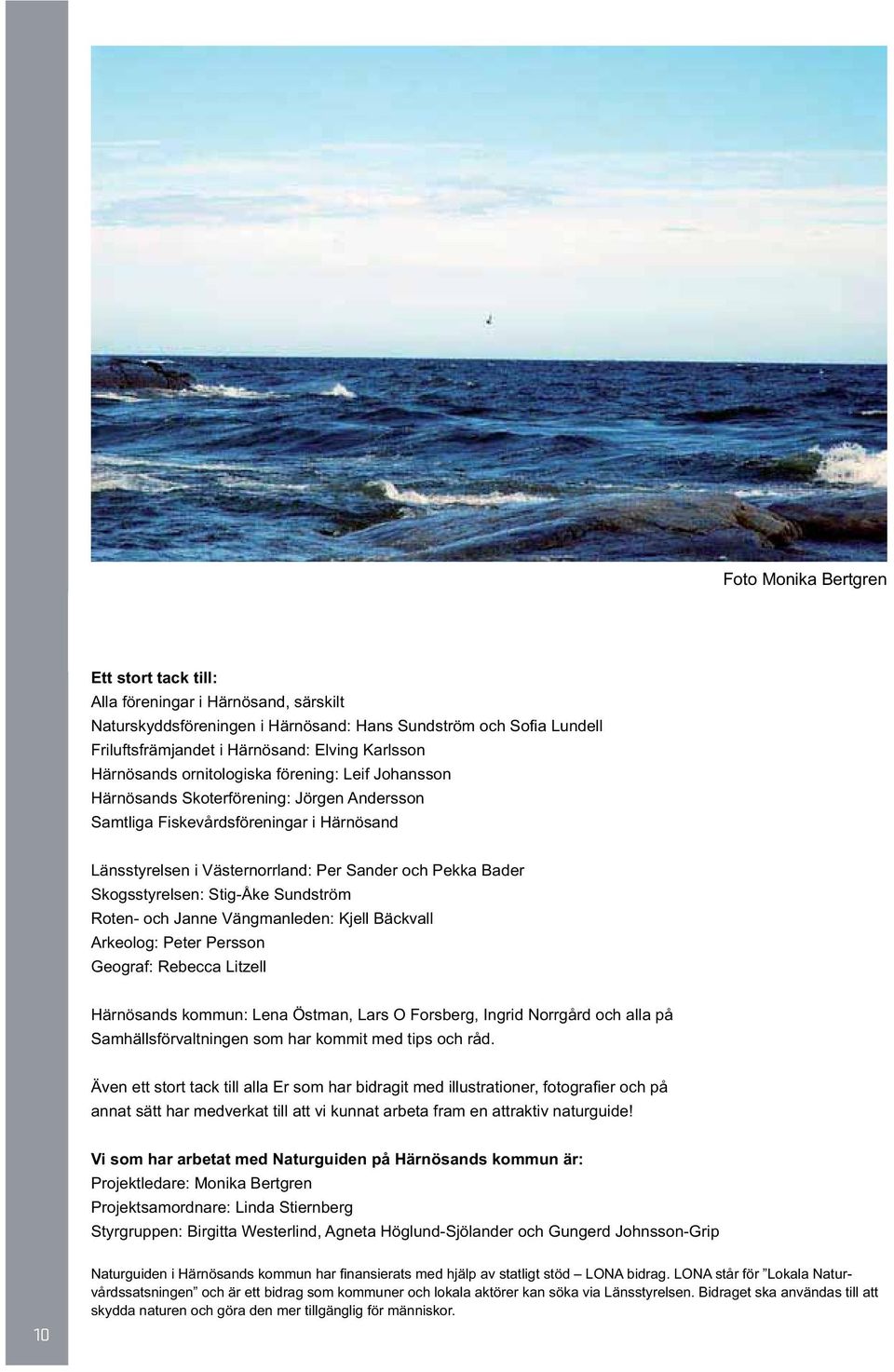 Skogsstyrelsen: Stig-Åke Sundström Roten- och Janne Vängmanleden: Kjell Bäckvall Arkeolog: Peter Persson Geograf: Rebecca Litzell Härnösands kommun: Lena Östman, Lars O Forsberg, Ingrid Norrgård och