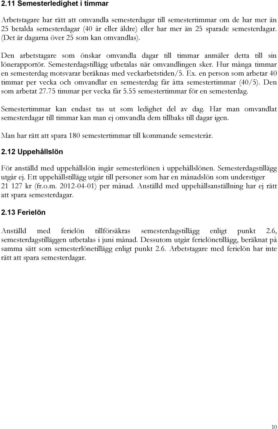 Semesterdagstillägg utbetalas när omvandlingen sker. Hur många timmar en semesterdag motsvarar beräknas med veckarbetstiden/5. Ex.