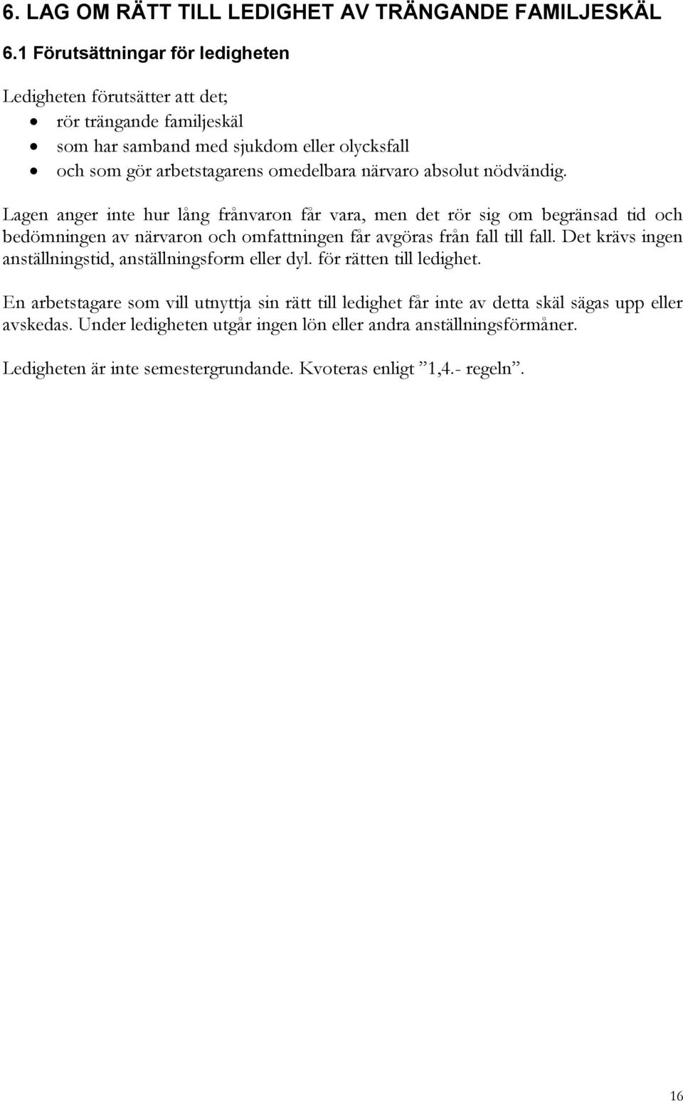 absolut nödvändig. Lagen anger inte hur lång frånvaron får vara, men det rör sig om begränsad tid och bedömningen av närvaron och omfattningen får avgöras från fall till fall.
