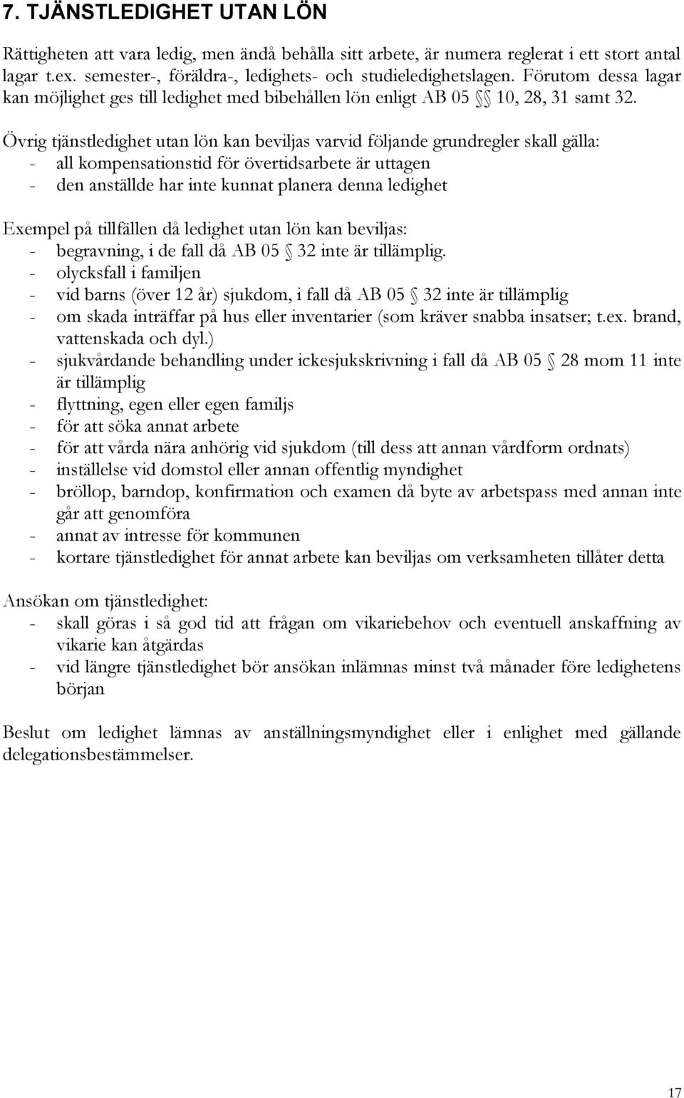 Övrig tjänstledighet utan lön kan beviljas varvid följande grundregler skall gälla: - all kompensationstid för övertidsarbete är uttagen - den anställde har inte kunnat planera denna ledighet Exempel